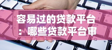 容易過的貸款平臺：哪些貸款平臺審核通過率高