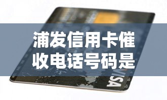 浦發(fā)信用卡催收電話號碼是多少，探討五款2025最新短期貸款平臺