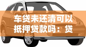 車貸未還清可以抵押貸款嗎：貸款未結清車輛能否二次抵押