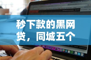 秒下款的黑網貸，同城五個2025最新網絡平臺貸款