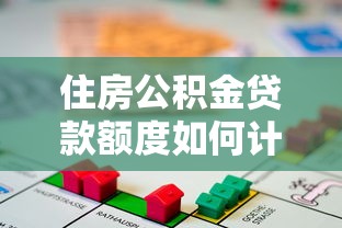 住房公積金貸款額度如何計算：住房公積金貸款額度怎樣計算