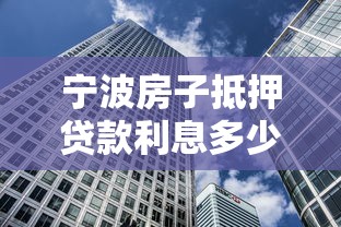 寧波房子抵押貸款利息多少：寧波房產抵押貸款利率最低多少