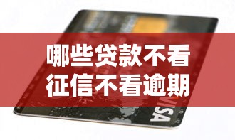哪些貸款不看征信不看逾期，國內五大2025最新逾期了還能在平臺貸款