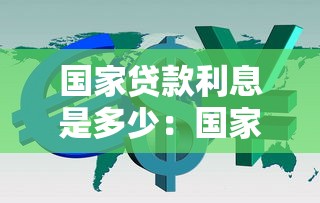 國家貸款利息是多少：國家貸款利息如何計算