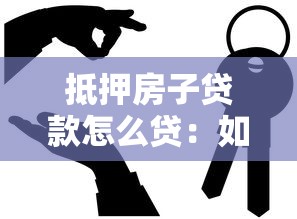 抵押房子貸款怎么貸：如何辦理房產抵押貸款手續