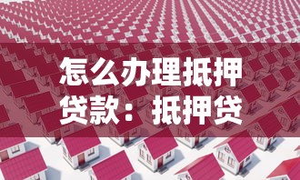怎么辦理抵押貸款：抵押貸款申請流程有哪些步驟