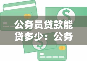 公務員貸款能貸多少：公務員信用貸款額度上限？