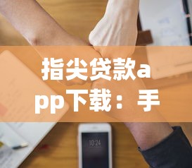 指尖貸款app下載：手機借錢軟件如何安裝