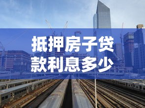 抵押房子貸款利息多少：2025年房產(chǎn)抵押貸款利率是多少