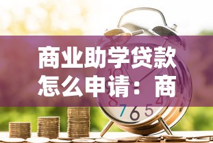 商業助學貸款怎么申請：商業助學貸款申請流程有哪些步驟