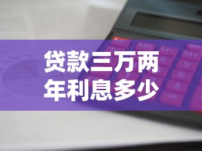 貸款三萬兩年利息多少：3萬貸2年利息如何計(jì)算最劃算