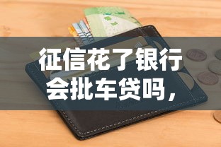 征信花了銀行會批車貸嗎，推薦五個2025最新當前逾期能下款的救命平臺