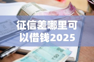 征信差哪里可以借錢2025，推薦五個2025最新快速小額貸款平臺