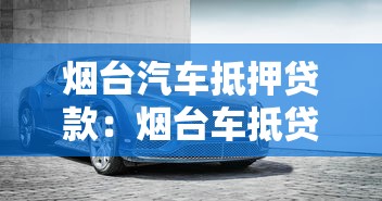煙臺汽車抵押貸款：煙臺車抵貸如何辦理最劃算