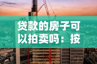 貸款的房子可以拍賣嗎：按揭房產能否被強制拍賣
