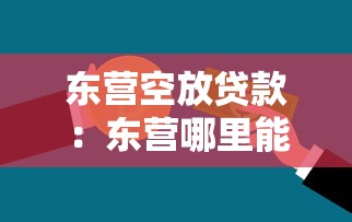 東營空放貸款：東營哪里能辦無抵押信用貸款