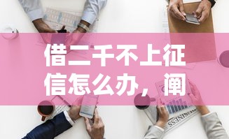 借二千不上征信怎么辦，闡述5家2025最新8個良心網貸平臺