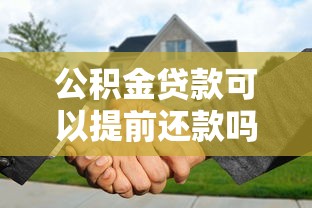 公積金貸款可以提前還款嗎：公積金貸款提前還款有哪些條件