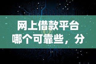 網上借款平臺哪個可靠些，分析五個2025最新p2p網絡貸款平臺