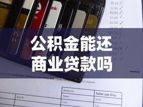 公積金能還商業貸款嗎：公積金可否用于償還商貸