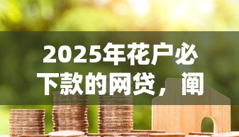 2025年花戶必下款的網貸，闡述5家2025最新50歲可以借款的網貸平臺