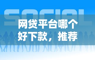 網貸平臺哪個好下款，推薦五個2025最新比較正規的貸款平臺
