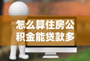 怎么算住房公積金能貸款多少：如何計算公積金貸款額度