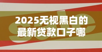 2025無視黑白的最新貸款口子哪個好，五大2025最新現在平臺可以下款