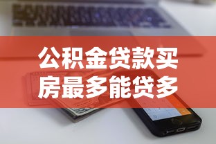 公積金貸款買房最多能貸多少：公積金貸款額度上限是多少？