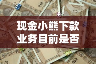現金小熊下款業務目前是否在運營，省內五個2025最新網絡平臺借錢比較可靠