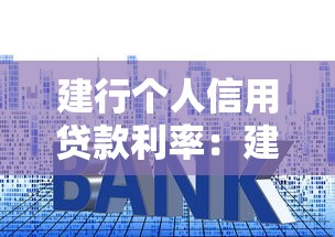 建行個人信用貸款利率：建行快貸年化利率最低多少