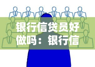 銀行信貸員好做嗎：銀行信貸員工作壓力大嗎