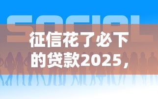 征信花了必下的貸款2025，五大2025最新現在平臺好貸款