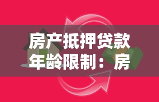 房產(chǎn)抵押貸款年齡限制：房產(chǎn)抵押貸款年齡要求上限是多少