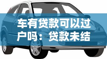 車有貸款可以過戶嗎：貸款未結清的車輛能否過戶？