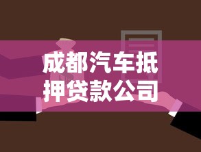 成都汽車(chē)抵押貸款公司：成都車(chē)抵貸機(jī)構(gòu)如何避坑選正規(guī)？