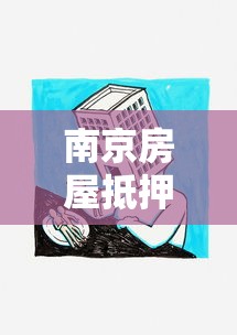 南京房屋抵押貸款：南京房產(chǎn)如何辦理抵押貸款