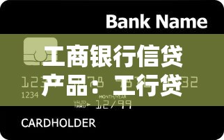 工商銀行信貸產(chǎn)品：工行貸款有哪些種類(lèi)可選