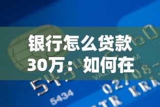 銀行怎么貸款30萬：如何在銀行申請30萬元貸款