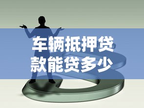 車輛抵押貸款能貸多少：車抵貸最高可獲多少額度