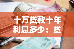 十萬貸款十年利息多少：貸款10萬10年總共要還多少
