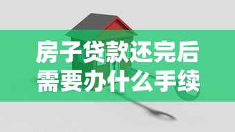 房子貸款還完后需要辦什么手續(xù)：房貸結(jié)清后必辦哪些產(chǎn)權(quán)手續(xù)