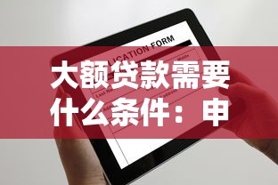 大額貸款需要什么條件：申請大額貸款需滿足哪些要求