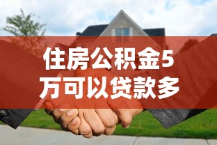 住房公積金5萬可以貸款多少：公積金5萬余額能貸多少款