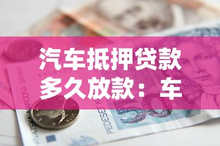 汽車抵押貸款多久放款：車抵貸最快何時到賬