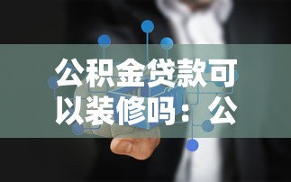公積金貸款可以裝修嗎：公積金能用于房屋裝修嗎