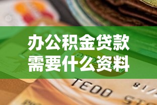辦公積金貸款需要什么資料：公積金貸款必備材料清單有哪些