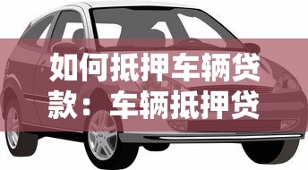 如何抵押車輛貸款：車輛抵押貸款辦理流程有哪些
