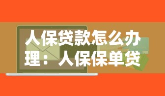 人保貸款怎么辦理：人保保單貸款申請步驟有哪些