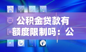 公積金貸款有額度限制嗎：公積金貸款最高能貸多少